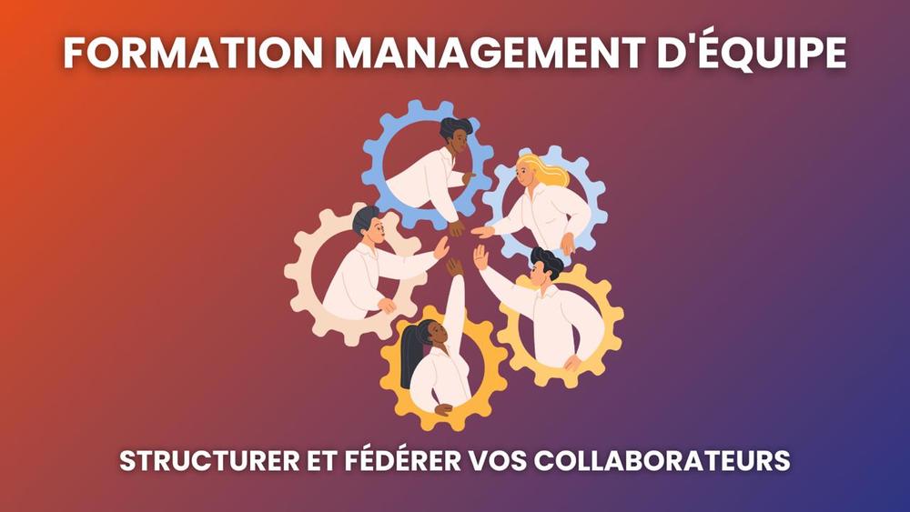 Formation management d'équipe, structurer et fédérer vos collaborateurs